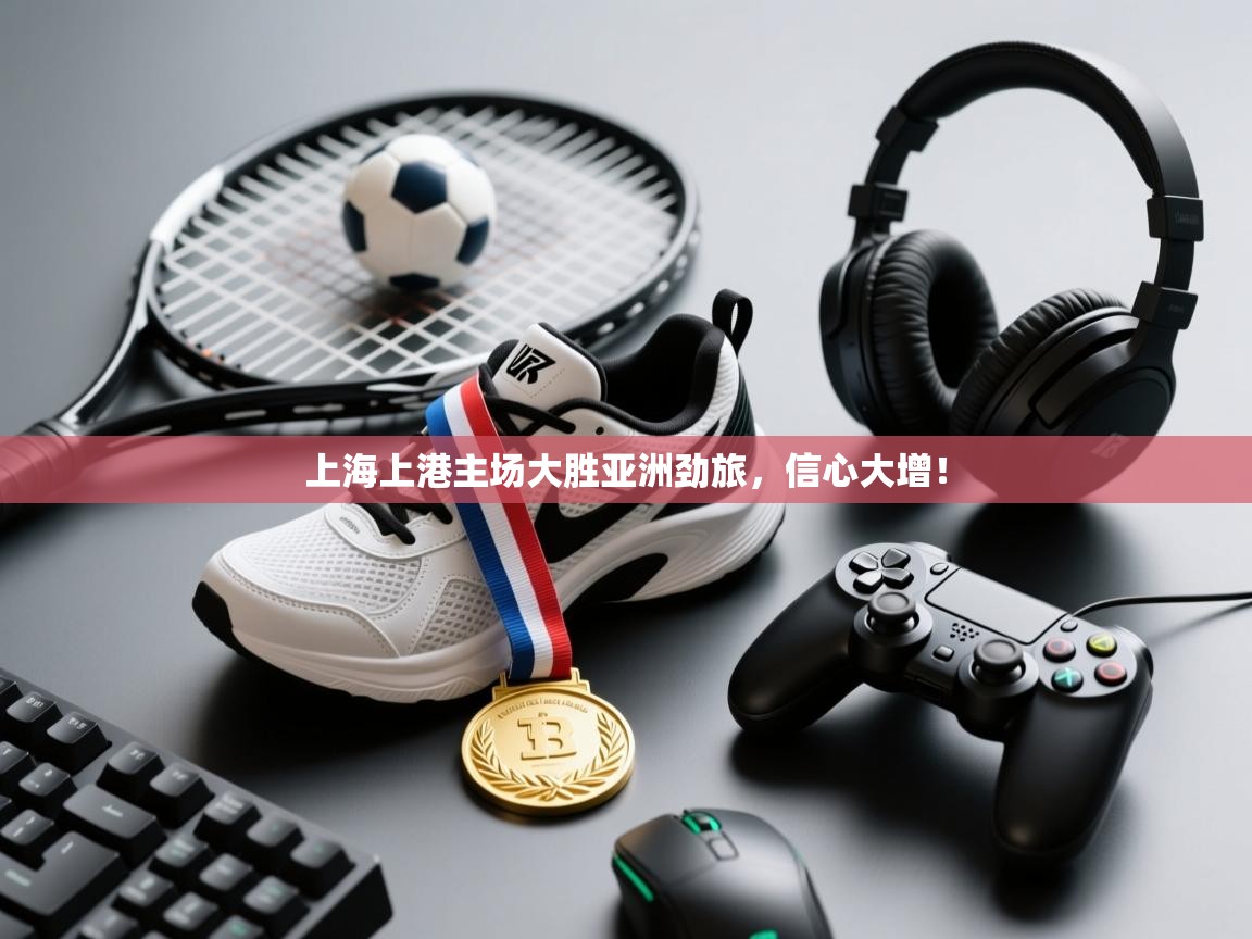 上海上港主场大胜亚洲劲旅，信心大增！  第2张