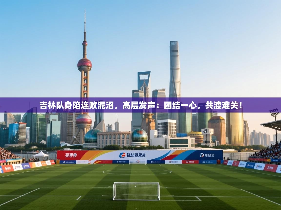 吉林队身陷连败泥沼，高层发声：团结一心，共渡难关！  第2张