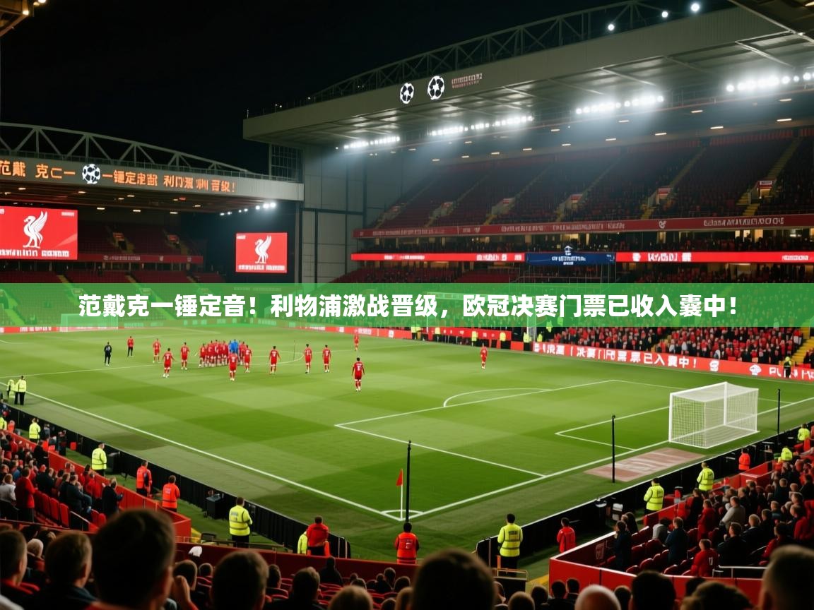 范戴克一锤定音!利物浦激战晋级,欧冠决赛门票已收入囊中! 第2张