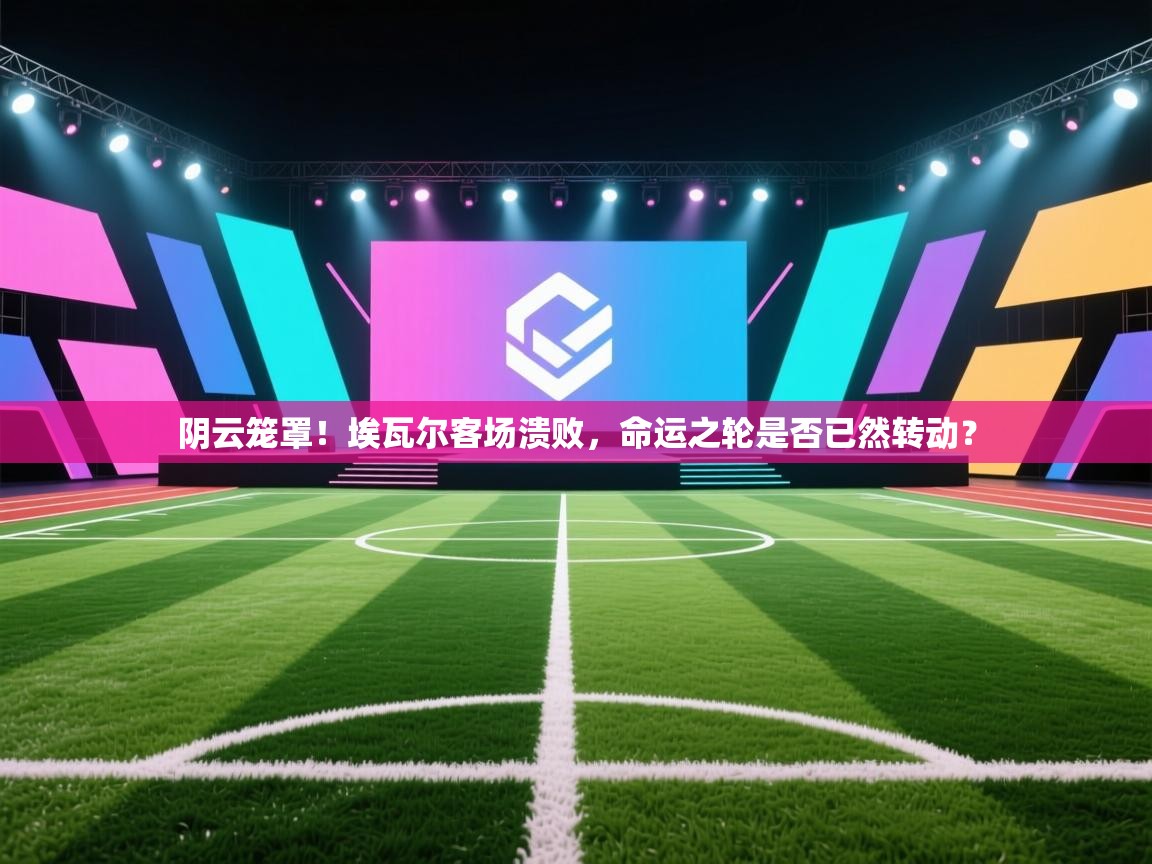 阴云笼罩！埃瓦尔客场溃败，命运之轮是否已然转动？  第2张