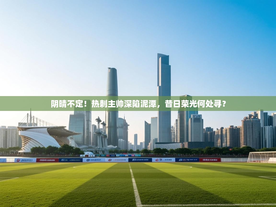 阴晴不定!热刺主帅深陷泥潭,昔日荣光何处寻? 第2张