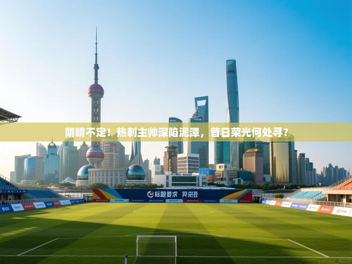 阴晴不定!热刺主帅深陷泥潭,昔日荣光何处寻? 第1张