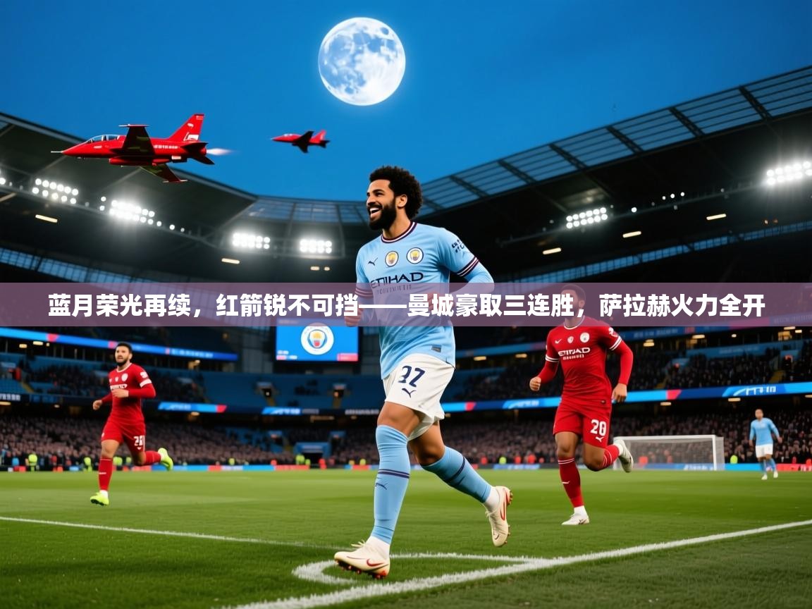 蓝月荣光再续，红箭锐不可挡——曼城豪取三连胜，萨拉赫火力全开  第1张