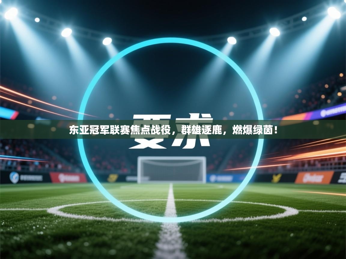 东亚冠军联赛焦点战役,群雄逐鹿,燃爆绿茵! 第2张