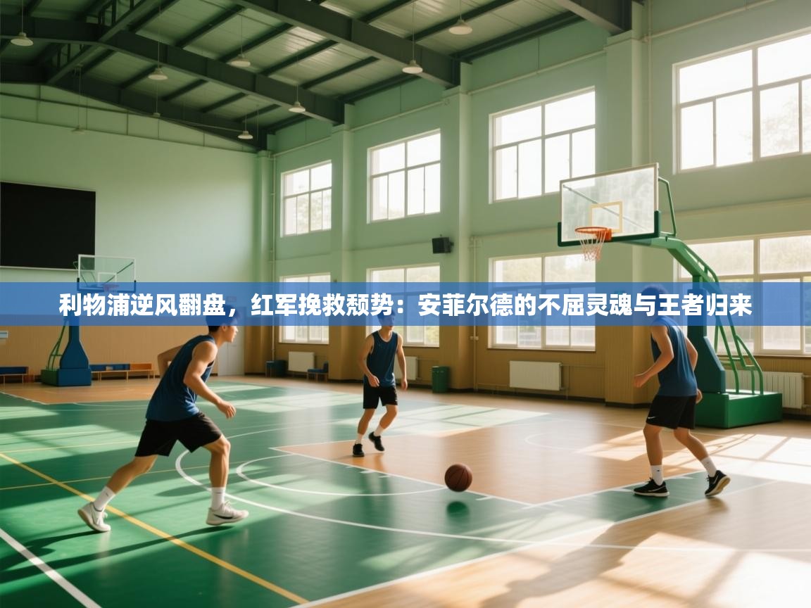 利物浦逆风翻盘，红军挽救颓势：安菲尔德的不屈灵魂与王者归来  第2张