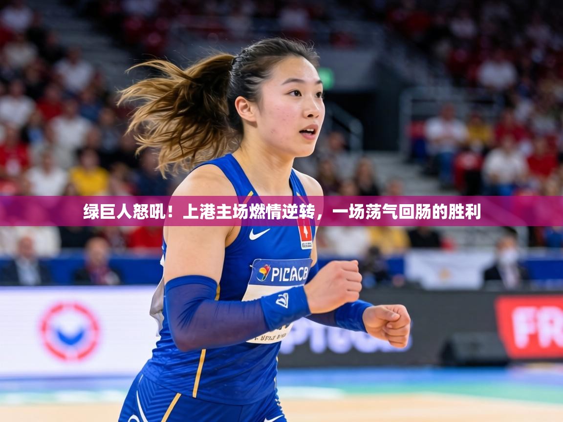 绿巨人怒吼！上港主场燃情逆转，一场荡气回肠的胜利  第1张